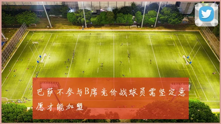 巴萨不参与B席竞价战球员需坚定意愿才能加盟