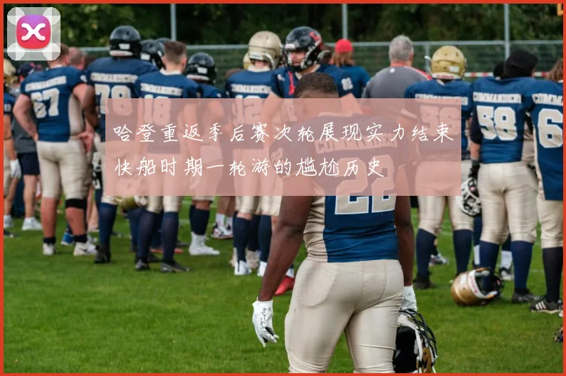 哈登重返季后赛次轮展现实力结束快船时期一轮游的尴尬历史