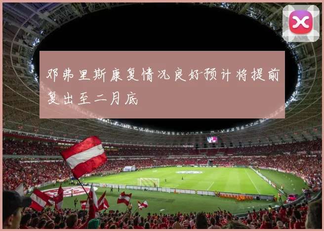 邓弗里斯康复情况良好预计将提前复出至二月底
