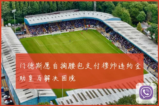 门德斯愿自掏腰包支付穆帅违约金助皇马解决困境